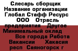 Слесарь-сборщик › Название организации ­ Глобал Стафф Ресурс, ООО › Отрасль предприятия ­ Другое › Минимальный оклад ­ 48 100 - Все города Работа » Вакансии   . Хакасия респ.,Саяногорск г.